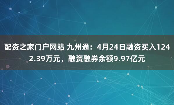 配资之家门户网站 九州通：4月24日融资买入1242.39万元，融资融券余额9.97亿元